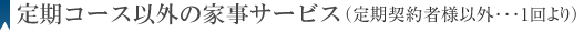 定期コース以外の家事サービス（定期契約者様以外･･･1回より）